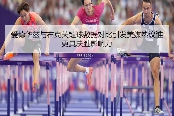 爱德华兹与布克关键球数据对比引发美媒热议谁更具决胜影响力