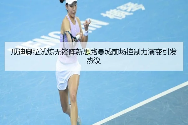 瓜迪奥拉试炼无锋阵新思路曼城前场控制力演变引发热议